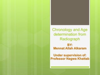 Chronology and Age
determination from
Radiograph
BY:
Mennat Allah Alkaram
Under supervision of:
Professor Nagwa Khattab
 