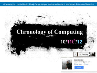 --Presented by : Novia Nuraini, Rizky Cahyaningtyas, Kartina and Kristanti. Mathematic Education Class  --




               Chronology of Computing
                                                                   10/11tʰ/12
 