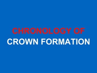 CHRONOLOGY OF
CROWN FORMATION
 