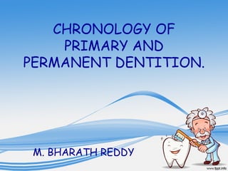 CHRONOLOGY OF
    PRIMARY AND
PERMANENT DENTITION.




 M. BHARATH REDDY
 