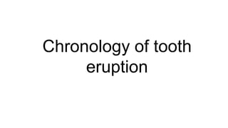 Chronology of tooth
eruption
 