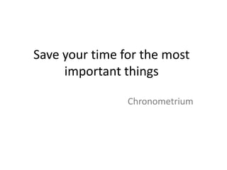 Save your time for the most
     important things

                Chronometrium
 