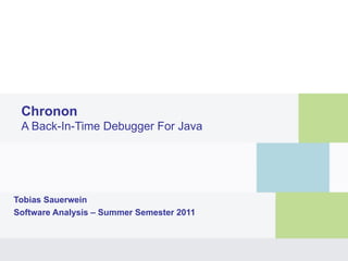 Chronon
 A Back-In-Time Debugger For Java




Tobias Sauerwein
Software Analysis – Summer Semester 2011
 