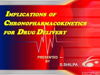 IMPLICATIONS OF
CHRONOPHARMACOKINETICS
FOR DRUG DELIVERY
S.SHILPA
 
