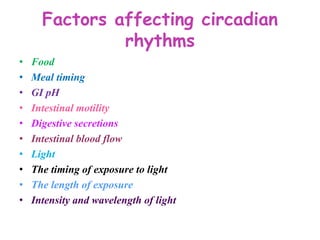Factors affecting circadian
rhythms
• Food
• Meal timing
• GI pH
• Intestinal motility
• Digestive secretions
• Intestinal blood flow
• Light
• The timing of exposure to light
• The length of exposure
• Intensity and wavelength of light
 