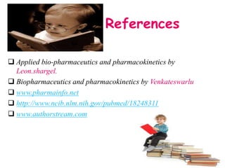 References
 Applied bio-pharmaceutics and pharmacokinetics by
Leon.shargel.
 Biopharmaceutics and pharmacokinetics by Venkateswarlu
 www.pharmainfo.net
 http://www.ncib.nlm.nih.gov/pubmed/18248311
 www.authorstream.com
 