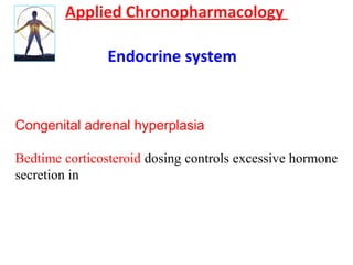 Applied Chronopharmacology
Endocrine system
Congenital adrenal hyperplasia
Bedtime corticosteroid dosing controls excessive hormone
secretion in
 