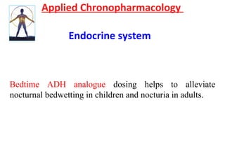 Applied Chronopharmacology
Endocrine system
Bedtime ADH analogue dosing helps to alleviate
nocturnal bedwetting in children and nocturia in adults.
 