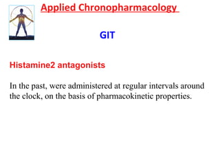 Applied Chronopharmacology
GIT
Histamine2 antagonists
In the past, were administered at regular intervals around
the clock, on the basis of pharmacokinetic properties.
 