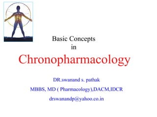 Basic Concepts
               in

Chronopharmacology
         DR.swanand s. pathak
 MBBS, MD ( Pharmacology),DACM,IDCR
       drswanandp@yahoo.co.in
 