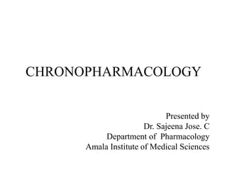 CHRONOPHARMACOLOGY
Presented by
Dr. Sajeena Jose. C
Department of Pharmacology
Amala Institute of Medical Sciences
 