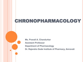 CHRONOPHARMACOLOGY
Ms. Pranali A. Chandurkar
Assistant Professor
Department of Pharmacology
Dr. Rajendra Gode Institute of Pharmacy, Amravati
 