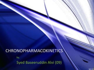CHRONOPHARMACOKINETICS 
by, 
Syed Baseeruddin Alvi (09) 
 