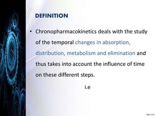 • Chronopharmacokinetics deals with the study 
of the temporal changes in absorption, 
distribution, metabolism and elimination and 
thus takes into account the influence of time 
on these different steps. 
i.e 
DEFINITION 
 