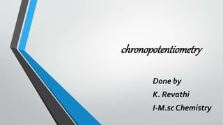 chronopotentiometry
Done by
K. Revathi
I-M.sc Chemistry
 