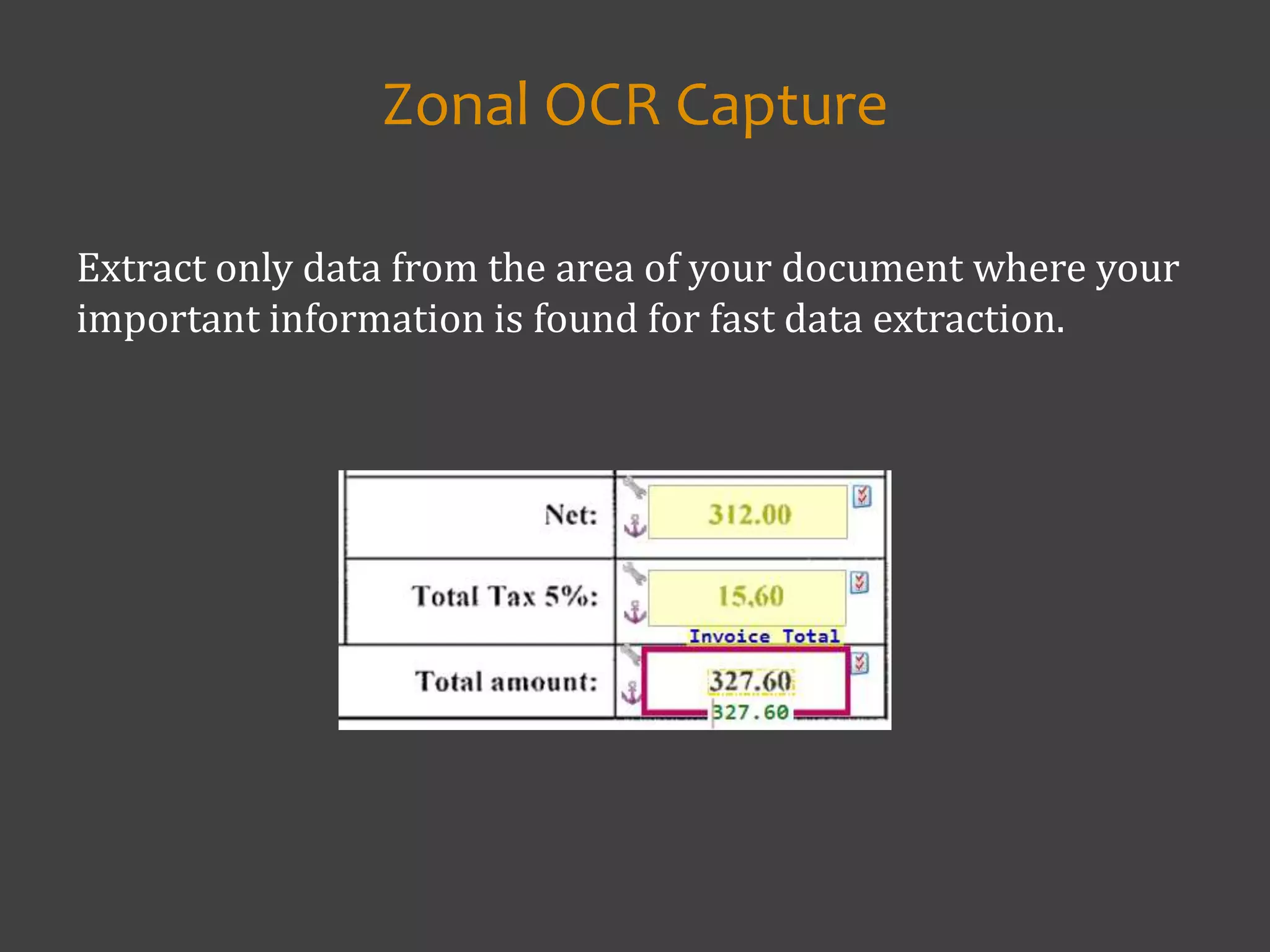 Extract only data from the area of your document where your
important information is found for fast data extraction.
Zonal OCR Capture
 