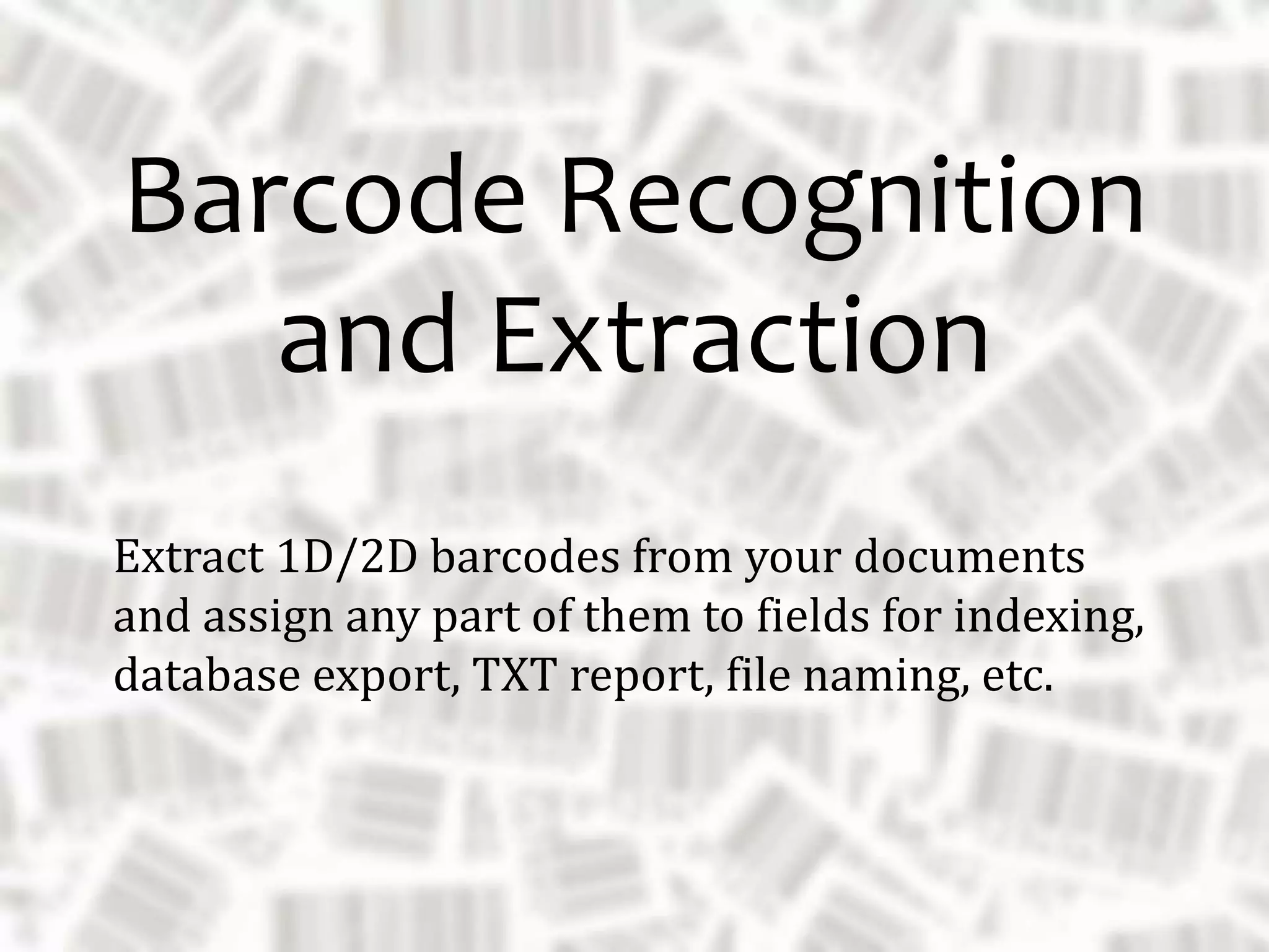 Extract 1D/2D barcodes from your documents
and assign any part of them to fields for indexing,
database export, TXT report, file naming, etc.
Barcode Recognition
and Extraction
 