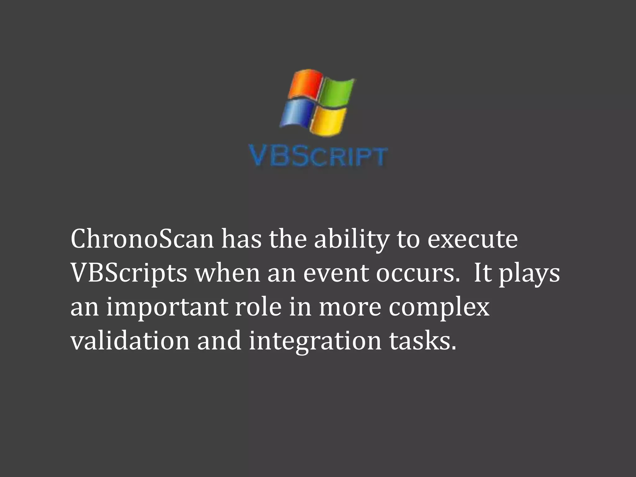 ChronoScan has the ability to execute
VBScripts when an event occurs. It plays
an important role in more complex
validation and integration tasks.
 