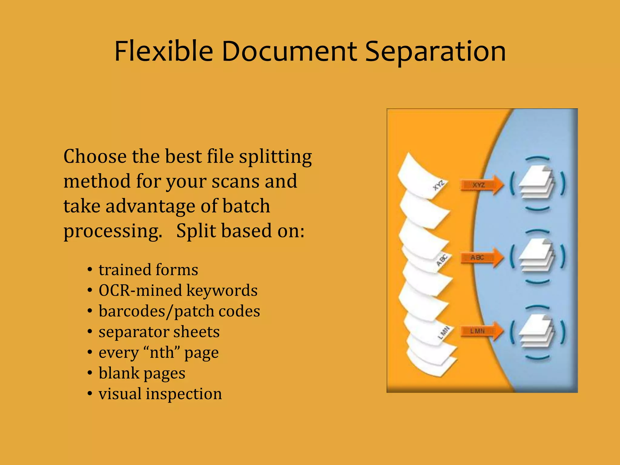 Choose the best file splitting
method for your scans and
take advantage of batch
processing. Split based on:
• trained forms
• OCR-mined keywords
• barcodes/patch codes
• separator sheets
• every “nth” page
• blank pages
• visual inspection
Flexible Document Separation
 