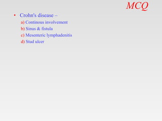 MCQ
• Crohn's disease –
a) Continous involvement
b) Sinus & fistula
c) Mesenteric lymphadenitis
d) Stud ulcer
 