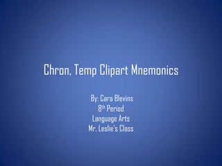 Chron, Temp Clipart Mnemonics
          By: Cara Blevins
             8th Period
          Language Arts
         Mr. Leslie’s Class
 