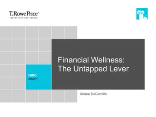 CHRO
DRAFT
Financial Wellness:
The Untapped Lever
Aimee DeCamillo
 