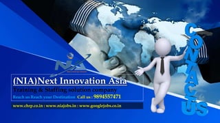 (NIA)Next Innovation Asia
Training & Staffing solution company
Reach us Reach your Destination Call us : 9894557471
www.chrp.co.in : www.niajobs.in : www.googlejobs.co.in
 