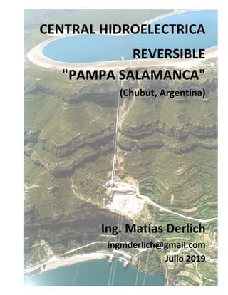 CENTRAL HIDROELECTRICA
REVERSIBLE
"PAMPA SALAMANCA"
(Chubut, Argentina)
Ing. Matías Derlich
ingmderlich@gmail.com
Julio 2019
 
