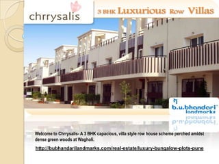 Welcome to Chrrysalis- A 3 BHK capacious, villa style row house scheme perched amidst dense green woods at Wagholi.  http://bubhandarilandmarks.com/real-estate/luxury-bungalow-plots-pune 