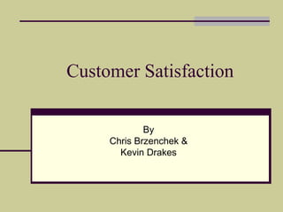 Customer Satisfaction By Chris Brzenchek & Kevin Drakes 