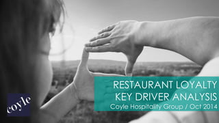 RESTAURANT LOYALTY 
KEY DRIVER ANALYSIS 
Coyle Hospitality Group / Oct 2014 
 