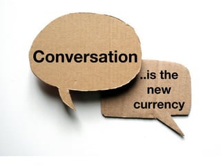 Conversation
..is the
new
currency
 
