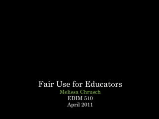 Fair Use for Educators Melissa Chrusch EDIM 510 April 2011 