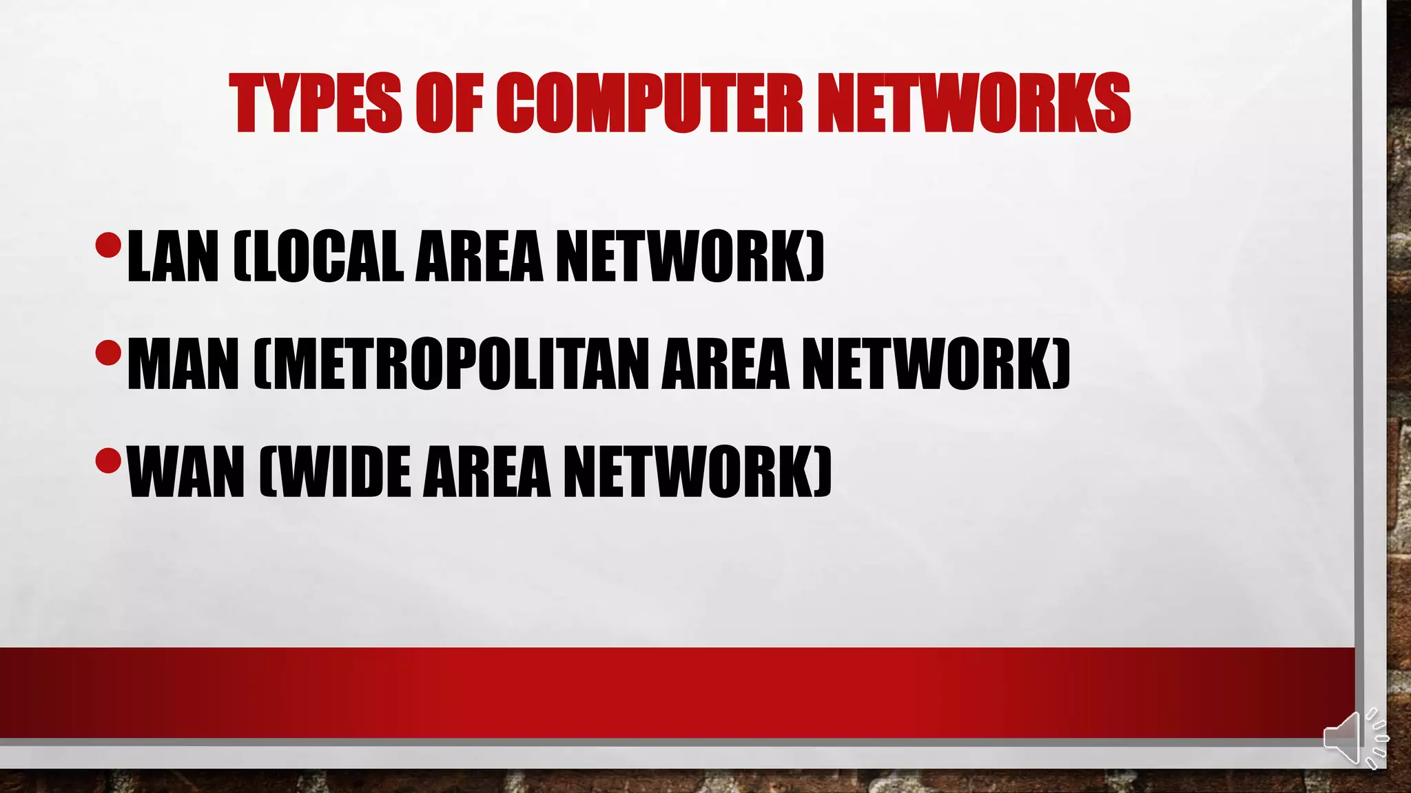 TYPES OF COMPUTER NETWORKS
•LAN (LOCAL AREA NETWORK)
•MAN (METROPOLITAN AREA NETWORK)
•WAN (WIDE AREA NETWORK)
 
