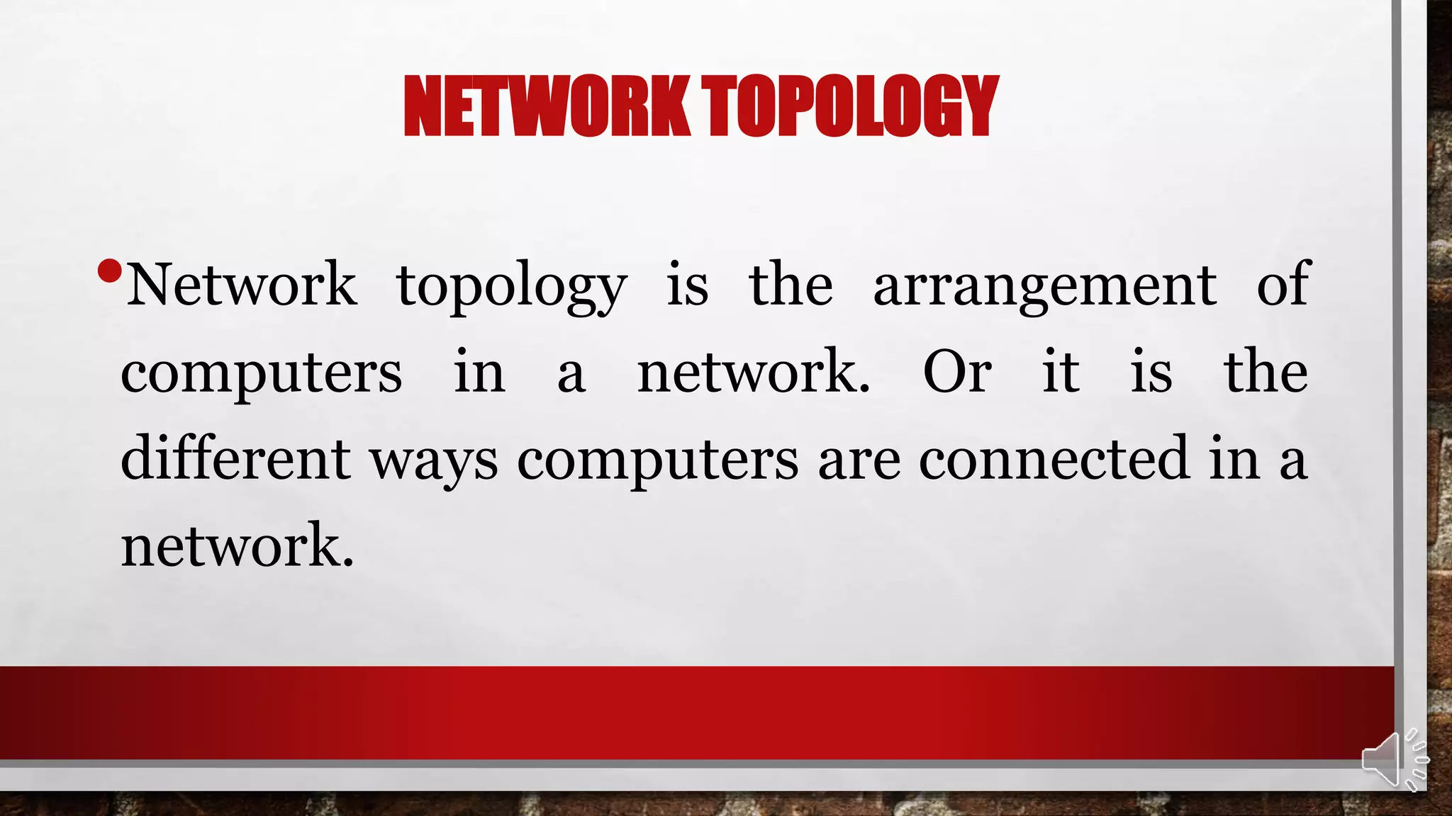 NETWORK TOPOLOGY
•Network topology is the arrangement of
computers in a network. Or it is the
different ways computers are connected in a
network.
 