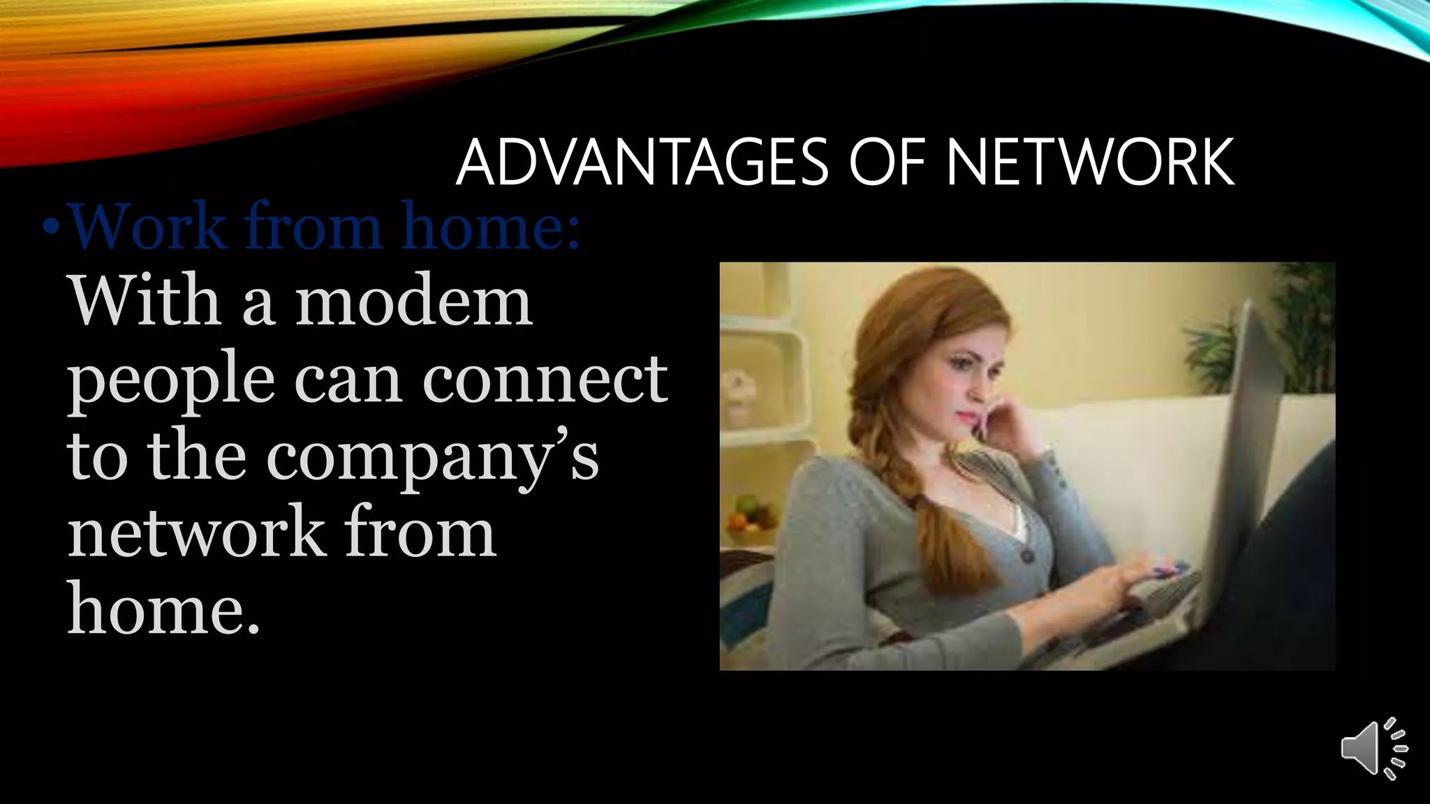 ADVANTAGES OF NETWORK
•Work from home:
With a modem
people can connect
to the company’s
network from
home.
 