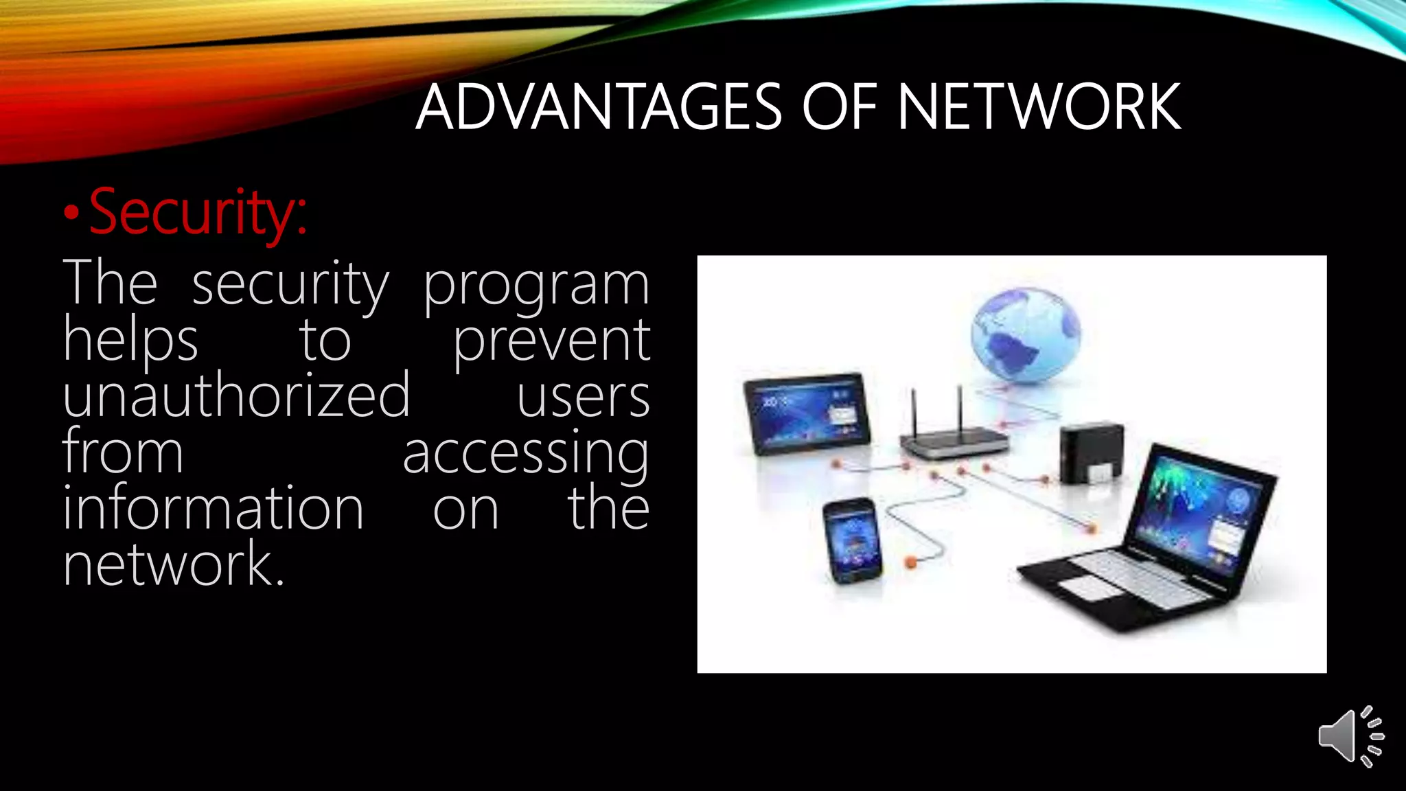 ADVANTAGES OF NETWORK
•Security:
The security program
helps to prevent
unauthorized users
from accessing
information on the
network.
 