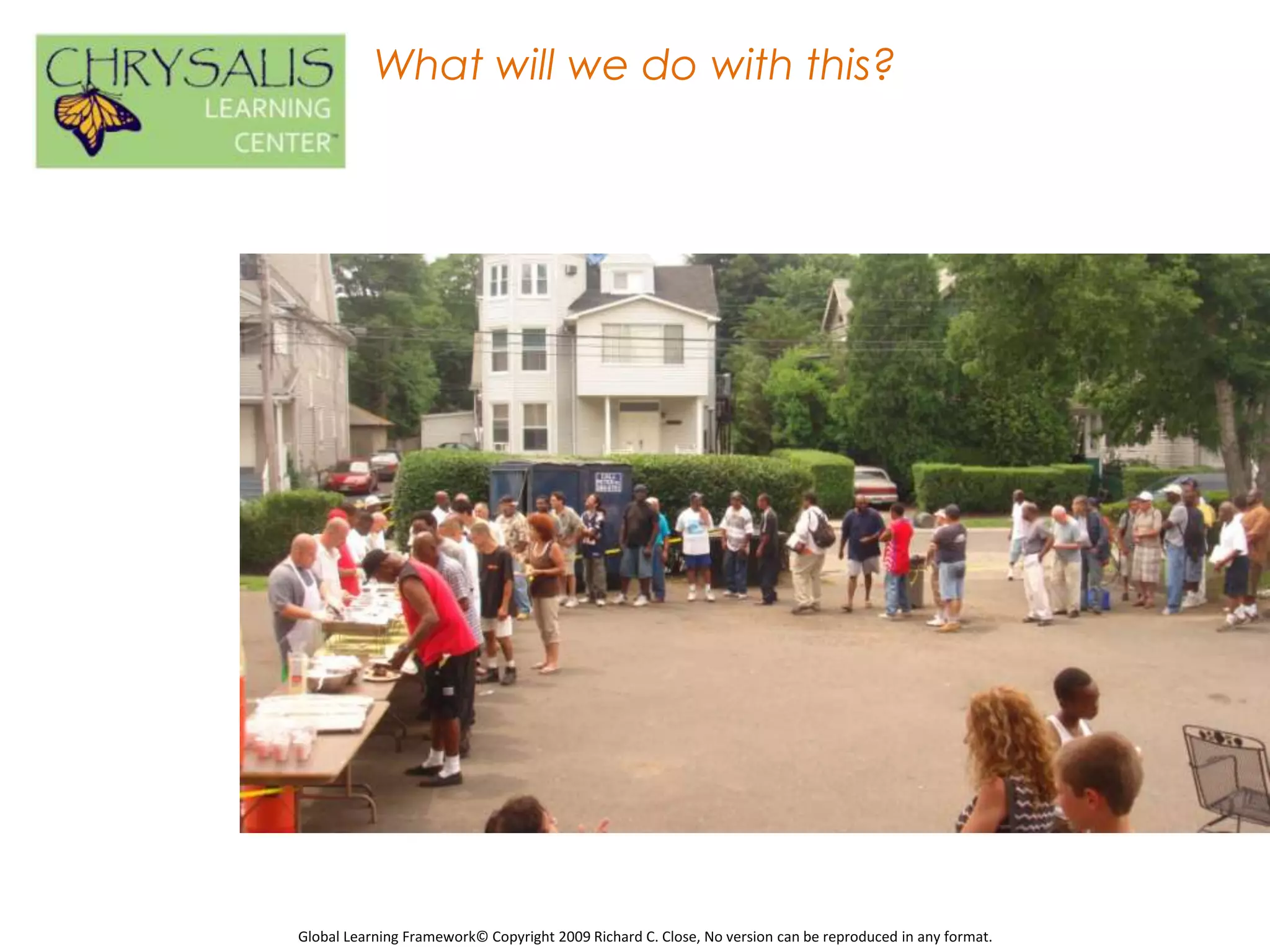 What will we do with this?




Global Learning Framework© Copyright 2009 Richard C. Close, No version can be reproduced in any format.
 