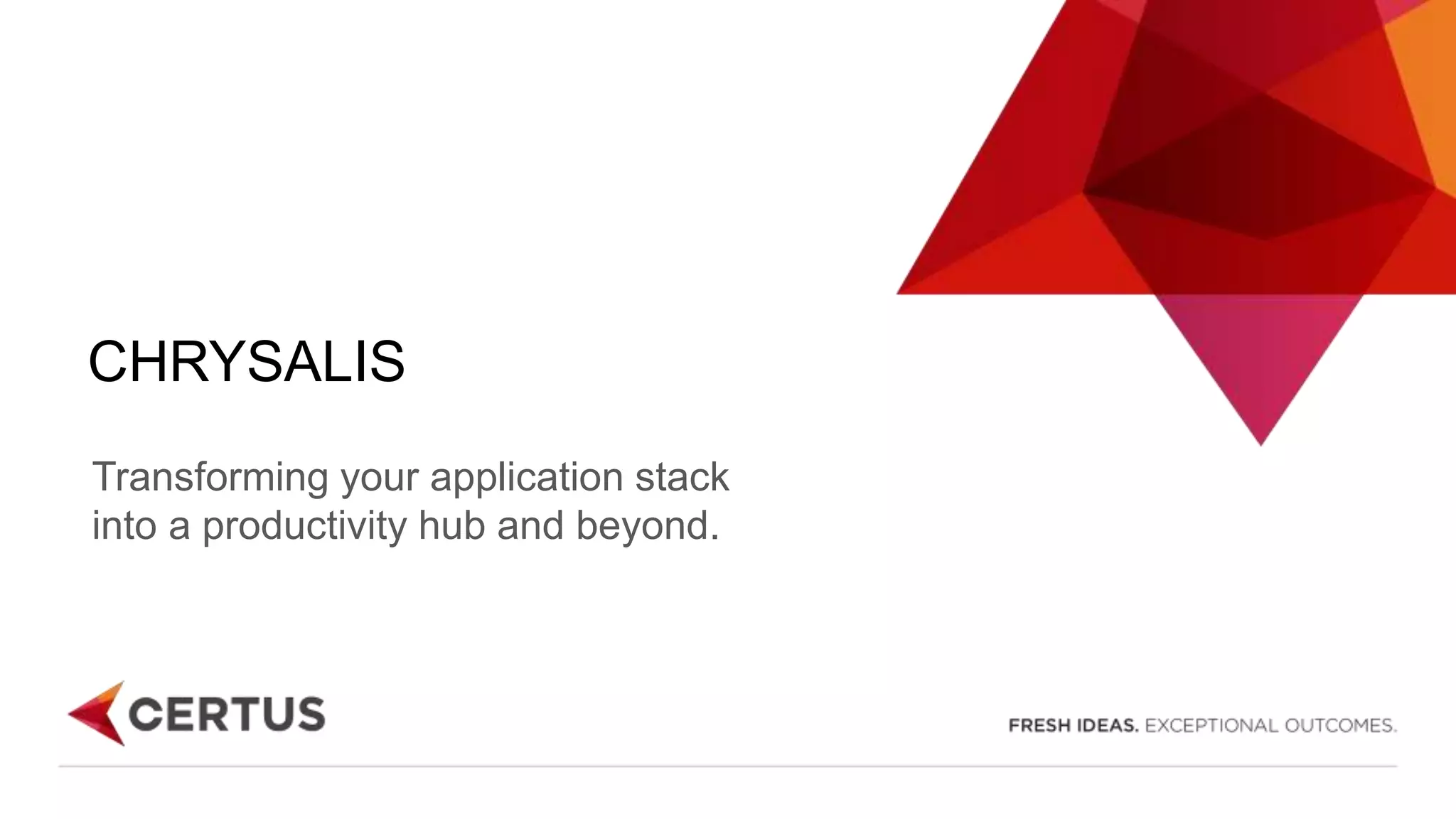 CHRYSALIS
Transforming your application stack
into a productivity hub and beyond.
 
