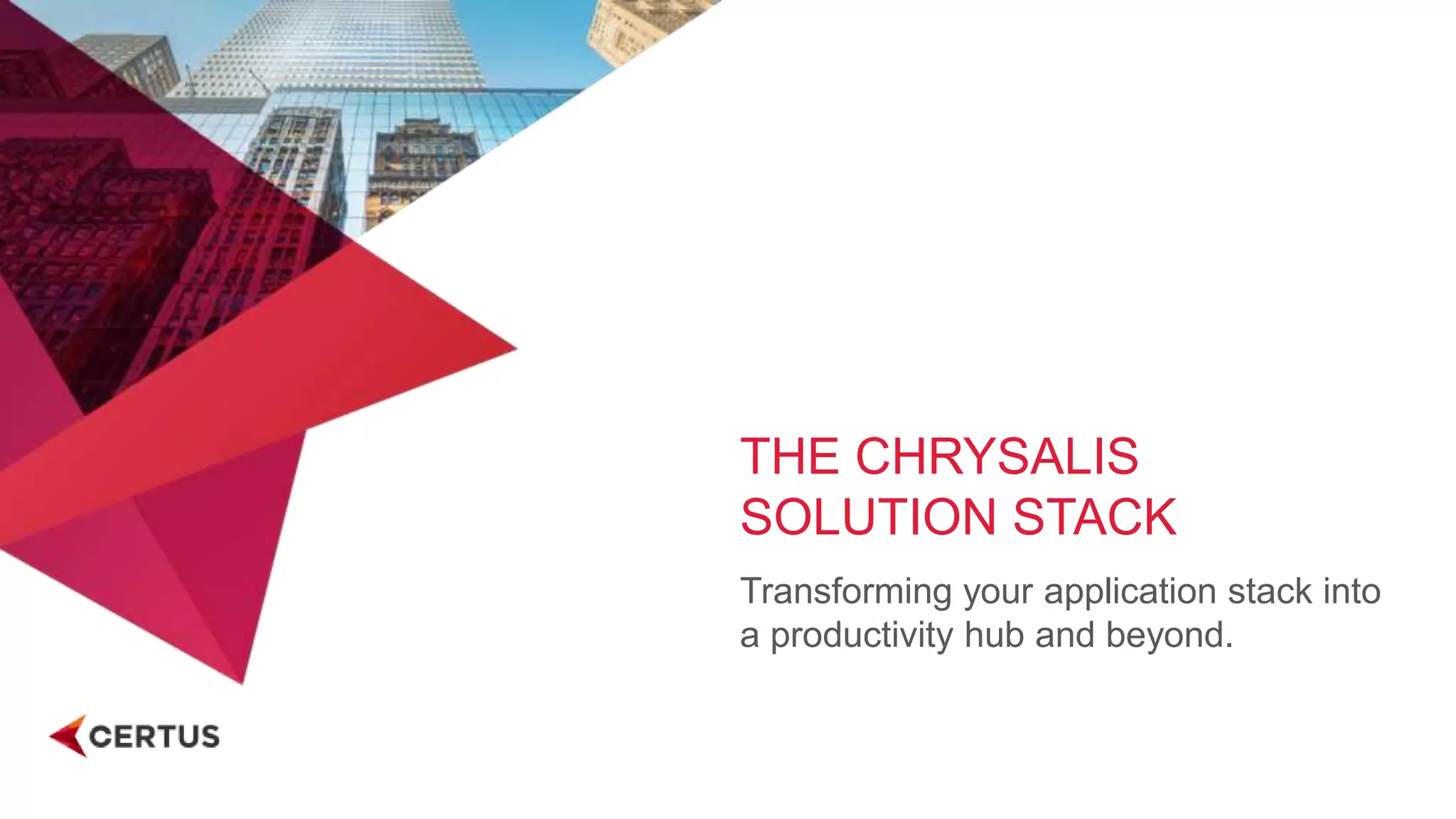 THE CHRYSALIS
SOLUTION STACK
Transforming your application stack into
a productivity hub and beyond.
 