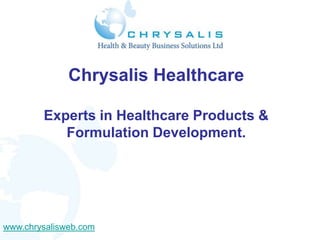 Chrysalis Healthcare

        Experts in Healthcare Products &
           Formulation Development.




www.chrysalisweb.com
 
