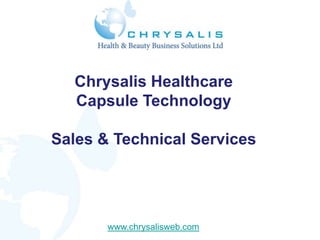 Chrysalis Healthcare
  Capsule Technology

Sales & Technical Services




       www.chrysalisweb.com
 
