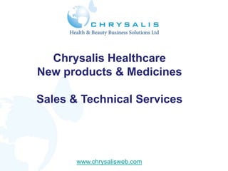 Chrysalis Healthcare
New products & Medicines

Sales & Technical Services




       www.chrysalisweb.com
 