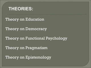 Theory on Education  Theory on Democracy  Theory on Functional Psychology  Theory on Pragmatism  Theory on Epistemology  THEORIES: 