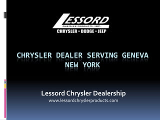 CHRYSLER DEALER SERVING GENEVA
NEW YORK
Lessord Chrysler Dealership
www.lessordchryslerproducts.com
 
