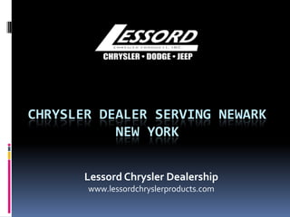 CHRYSLER DEALER SERVING NEWARK
NEW YORK
Lessord Chrysler Dealership
www.lessordchryslerproducts.com
 