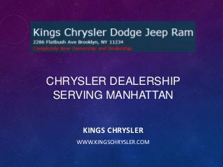 CHRYSLER DEALERSHIP
SERVING MANHATTAN
KINGS CHRYSLER
WWW.KINGSCHRYSLER.COM

 