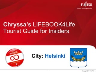 Chryssa’s  LIFEBOOK4Life  Tourist Guide for Insiders 1 Copyright 2011 FUJITSU City:  Helsinki  