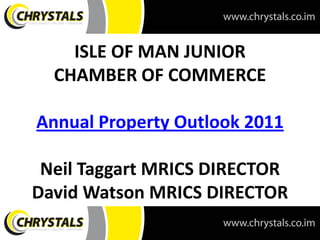 ISLE OF MAN JUNIOR
  CHAMBER OF COMMERCE

Annual Property Outlook 2011

 Neil Taggart MRICS DIRECTOR
David Watson MRICS DIRECTOR
 