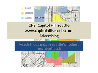 CHS: Capitol Hill Seattle www.capitolhillseattle.com  Advertising Reach thousands in Seattle’s liveliest neighborhoods 
